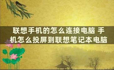 联想手机的怎么连接电脑 手机怎么投屏到联想笔记本电脑